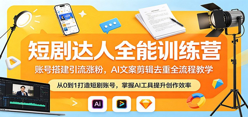 短剧达人全能训练营：账号搭建引流涨粉，AI 文案剪辑去重全流程教学-海之城短剧项目