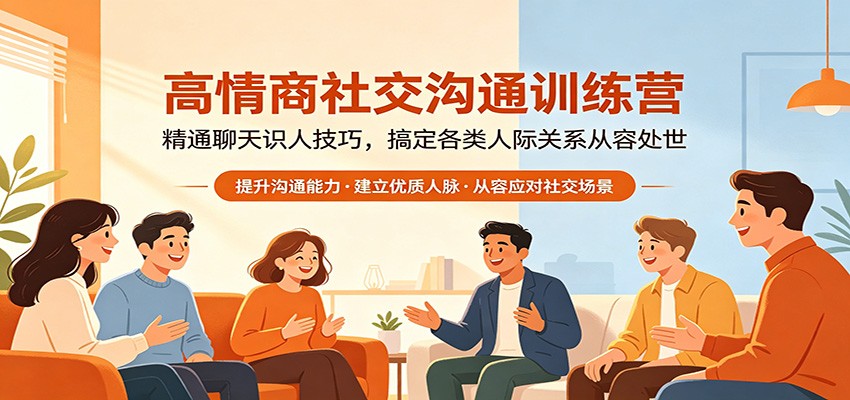 高情商社交沟通训练营：精通聊天识人技巧，搞定各类人际关系从容处世-海之城短剧项目