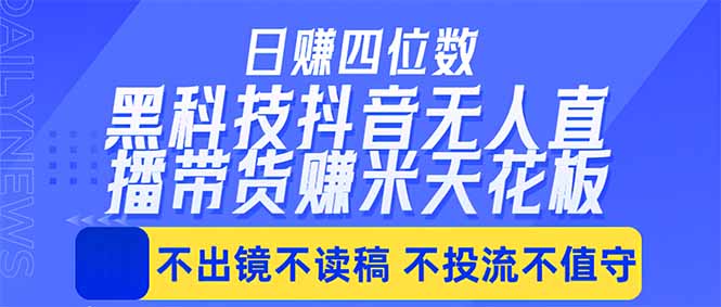 日入四位数！！最新黑科技抖音无人直播带货赚钱天花板，不出镜，不读稿，不投流，不值守，手...-海之城短剧项目