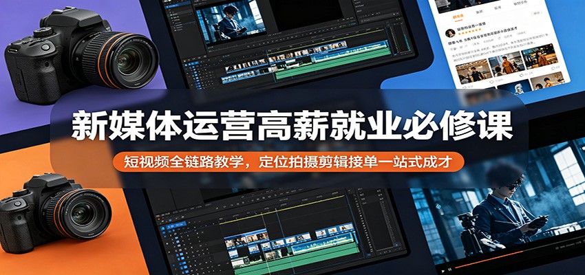 新媒体运营高薪就业必修课：短视频全链路教学，定位拍摄剪辑接单一站式成才-海之城短剧项目