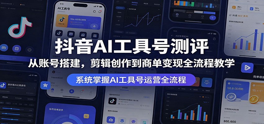 抖音AI工具号测评：从账号搭建，剪辑创作到商单变现全流程教学-海之城短剧项目