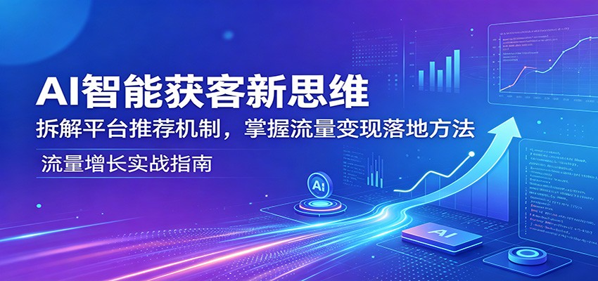 AI智能获客新思维：拆解平台推荐机制，掌握流量变现落地方法-海之城短剧项目