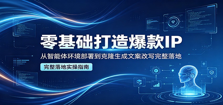 零基础打造爆款IP，从智能体环境部署到克隆生成文案改写完整落地-海之城短剧项目