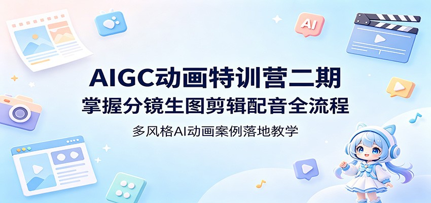 AIGC动画特训营二期：掌握分镜生图剪辑配音全流程，多风格AI动画案例落地教学-海之城短剧项目