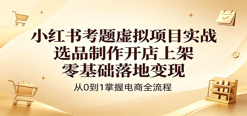 小红书考题虚拟项目实战：选品制作开店上架，零基础落地变现-海之城短剧项目