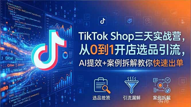 TikTok Shop三天实战营2026年5月，从0到1开店选品引流，AI提效+案例拆解教你快速出单-海之城短剧项目
