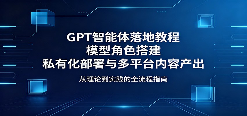 GPT智能体落地教程：模型角色搭建，私有化部署与多平台内容产出-海之城短剧项目