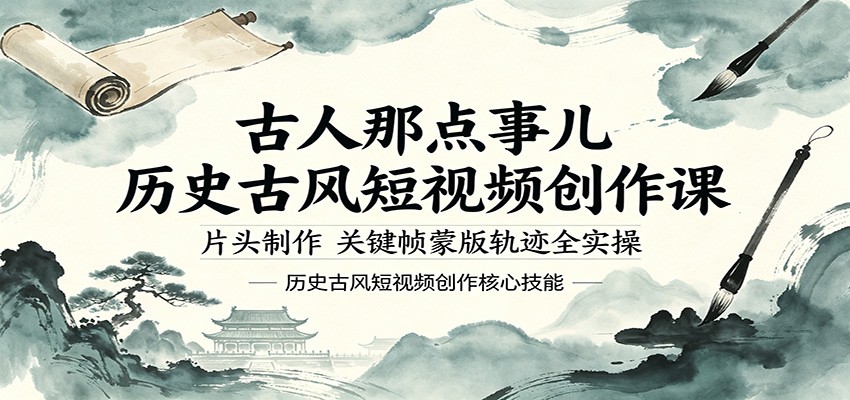 古人那点事儿历史古风短视频创作课，片头制作，关键帧蒙版轨迹全实操-海之城短剧项目