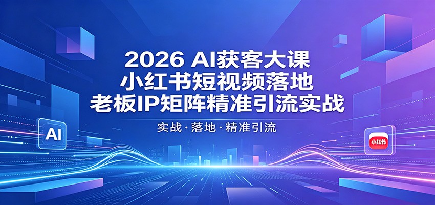 2026AI获客大课：小红书短视频落地，老板IP矩阵精准引流实战-海之城短剧项目