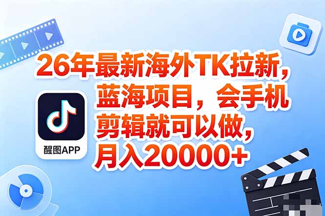 海外TK剪映拉新风口，蓝海轻创业，会手机剪辑实操稳赚月入2w+（保姆级课程）-海之城短剧项目