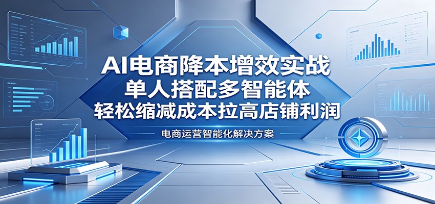 AI电商降本增效实战：单人搭配多智能体，轻松缩减成本拉高店铺利润-海之城短剧项目