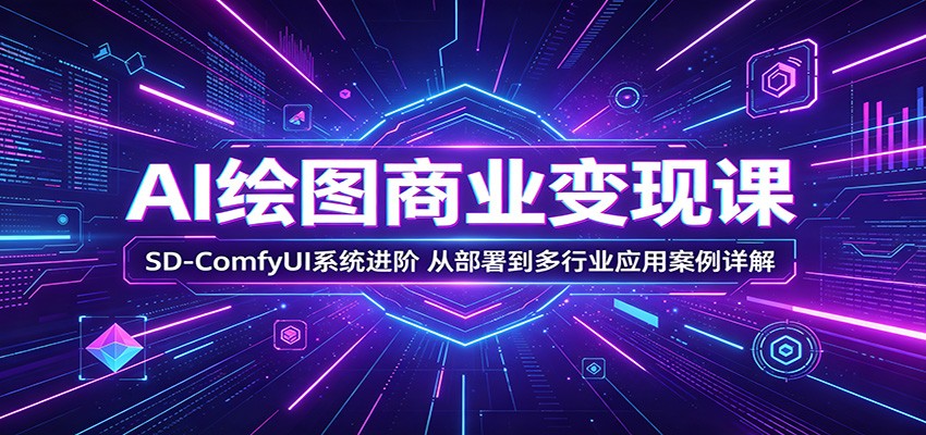 AI绘图商业变现课：SD-ComfyUI系统进阶，从部署到多行业应用案例详解-海之城短剧项目