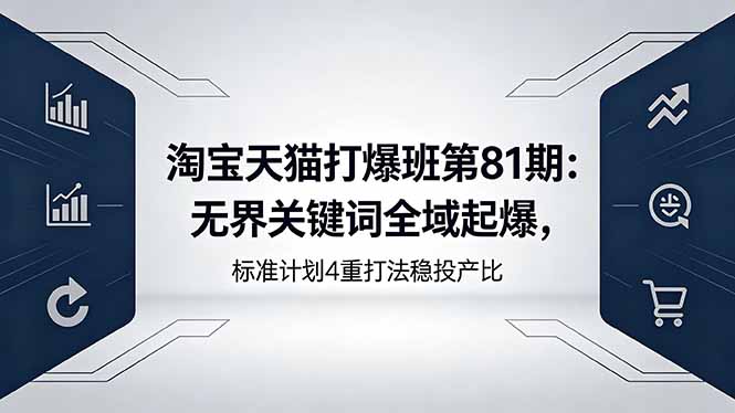 淘宝天猫打爆班第81期：无界关键词全域起爆，标准计划4重打法稳投产比-海之城短剧项目
