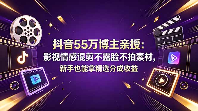 抖音55万博主亲授：影视情感混剪不露脸不拍素材，新手也能拿精选分成收益-海之城短剧项目