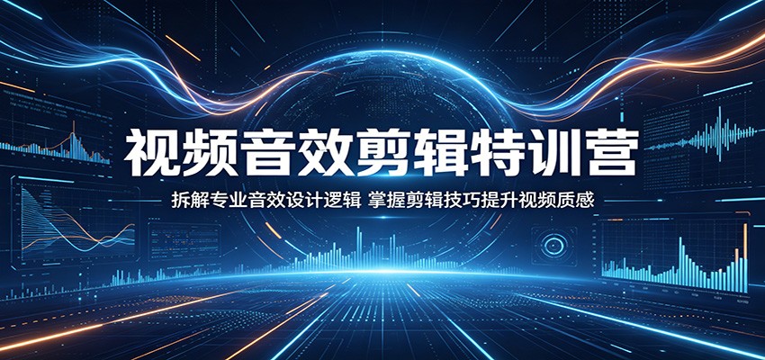 视频音效剪辑特训营：拆解专业音效设计逻辑，掌握剪辑技巧提升视频质感-海之城短剧项目