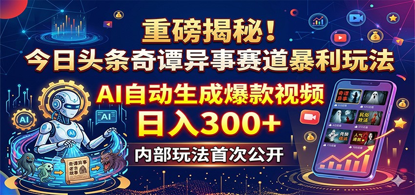 重磅揭秘！今日头条奇谭异事赛道暴利玩法：AI自动生成爆款视频，日入300+-海之城短剧项目