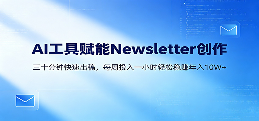 AI赋能Newsletter变现课：30分钟出内容，每周1小时年入10W+-海之城短剧项目