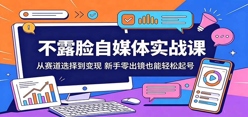 不露脸自媒体实战课：从赛道选择到变现，新手零出镜也能轻松起号-海之城短剧项目