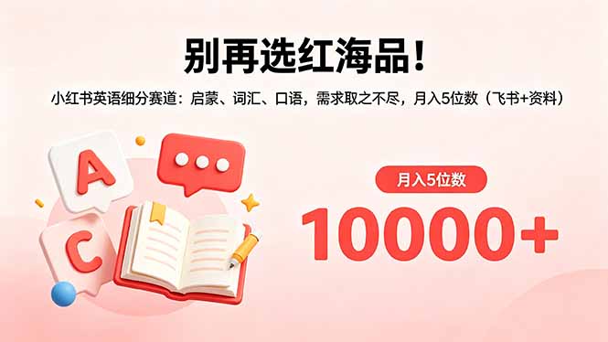 别再选红海品！小红书英语细分赛道：启蒙、词汇、口语，需求取之不尽，月入5位数（飞书+资料）-海之城短剧项目