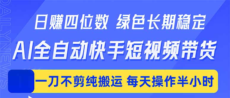 日入四位数！Ai全自动快手短视频带货，绿色长期稳定，一刀不剪纯搬运，每天操作半小时-海之城短剧项目