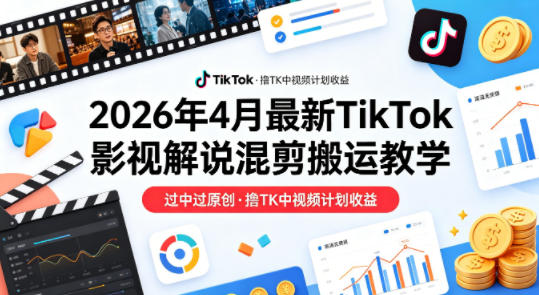 26年4月最新TikTok影视解说混剪搬运教学，过中过原创，撸TK中视频计划收益-海之城短剧项目