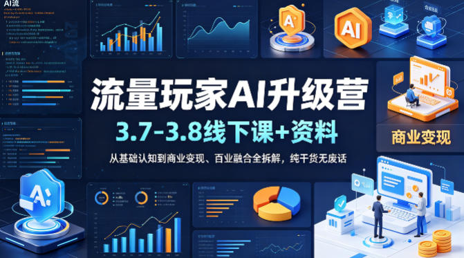 流量玩家AI升级营（3.7-3.8线下课和资料），从基础认知到商业变现、百业融合全拆解，纯干货无废话-海之城短剧项目