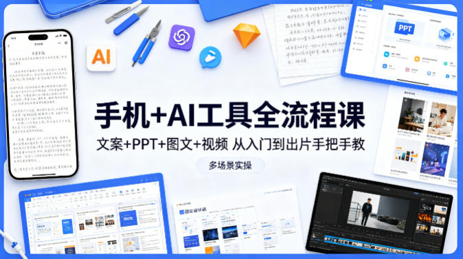 手机+AI工具全流程课，文案+PPT+图文+视频，从入门到出片手把手教，多场景实操-海之城短剧项目