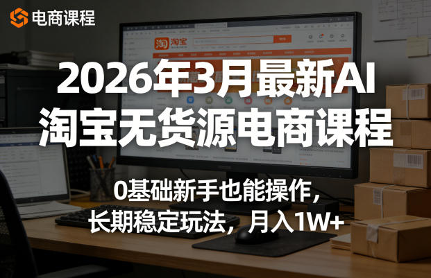 2026年3月最新AI淘宝无货源电商课程，0基础新手也能操作，长期稳定玩法，月入1W+（更新0415）-海之城短剧项目