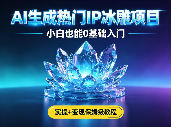 AI生成热门ip冰雕项目，小白也能0基础入门，实操+变现保姆级教程-海之城短剧项目