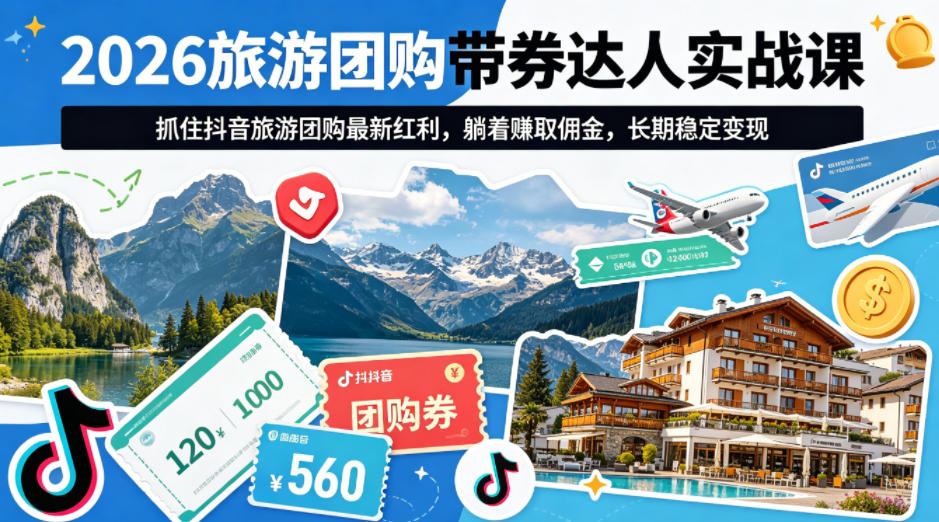 2026旅游团购带券达人实战课，抓住抖音旅游团购最新红利，躺着賺取佣金，长期稳定变现-海之城短剧项目