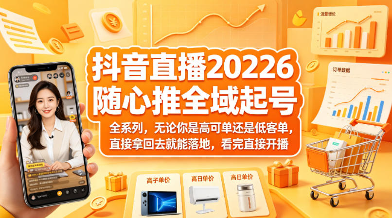 抖音直播2026随心推全域起号全系列，无论你是高可单还是低客单，直接拿回去就能落地，看完直接开播-海之城短剧项目