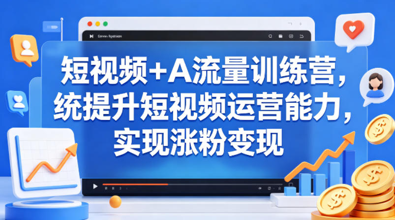 短视频+AI流量训练营，统提升短视频运营能力，实现涨粉变现-海之城短剧项目