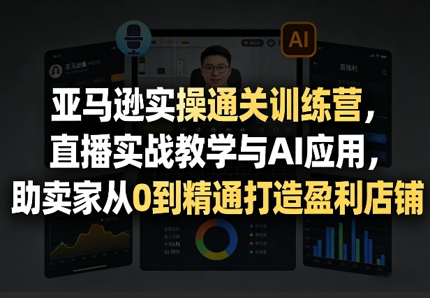 亚马逊实操通关训练营，直播实战教学与AI应用，助卖家从0到精通打造盈利店铺（更新4月17日）-海之城短剧项目