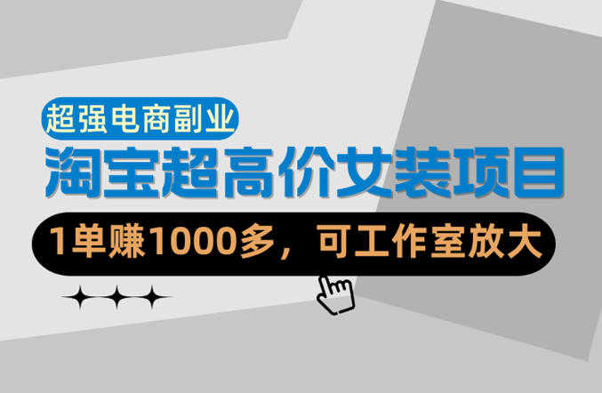 【超强副业】淘宝超高价女装项目：1单賺1k+，可工作室放大（共52节）-海之城短剧项目