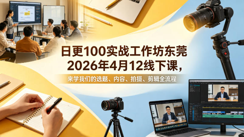 日更100实条‬战工作坊东莞2026年4月12线下课，来学我们的选题、内容、拍摄、剪辑全流程-海之城短剧项目