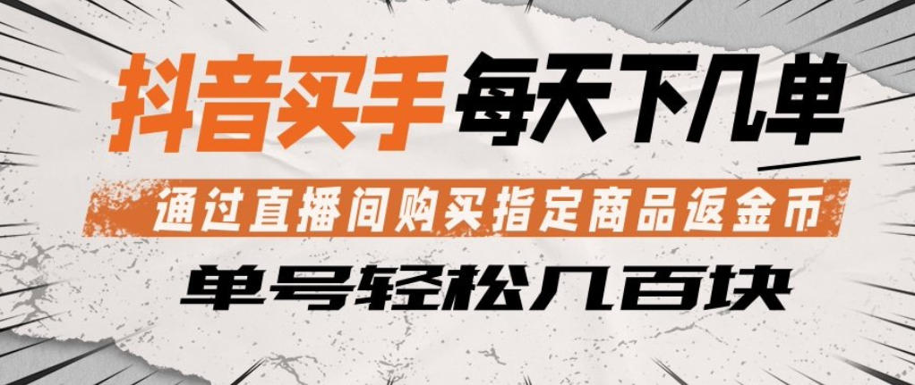 抖音买手通过直播间购买指定商品返金币，每天几单，轻松日入几张-海之城短剧项目