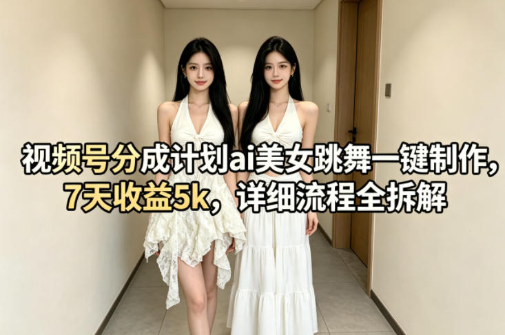 视频号分成计划ai美女跳舞一键制作，7天收益5k，详细流程全拆解-海之城短剧项目