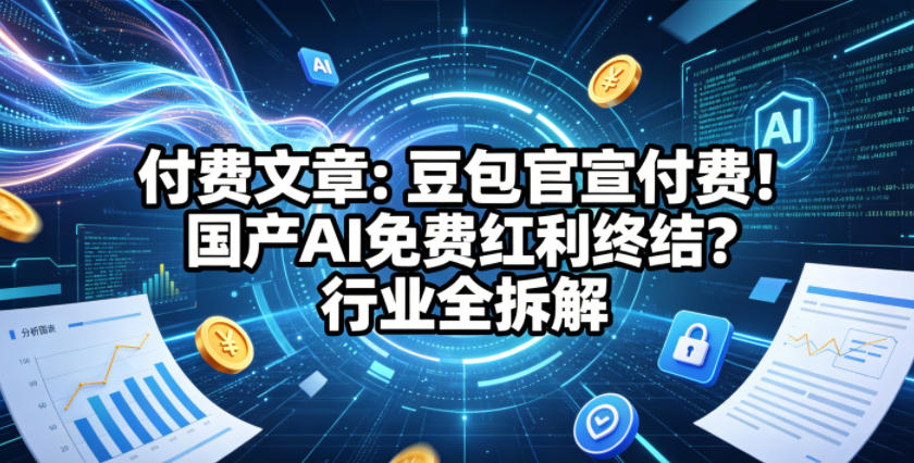 付费文章：豆包官宣付费！国产AI免费红利终结？行业全拆解-海之城短剧项目