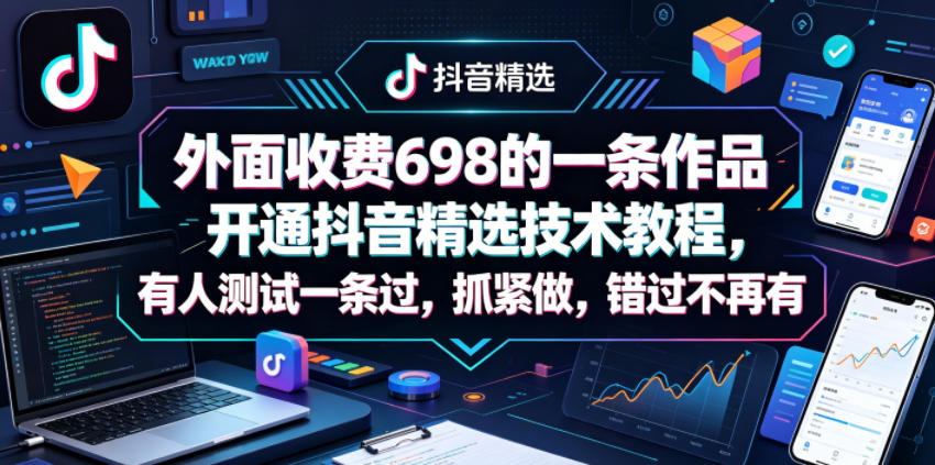 外面收费698的一条作品开通抖音精选技术教程，有人测试一条过，抓紧做，错过不再有-海之城短剧项目