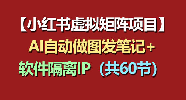 小红书虚拟矩阵项目：软件隔离IP+AI自动做图发笔记（共60节）-海之城短剧项目