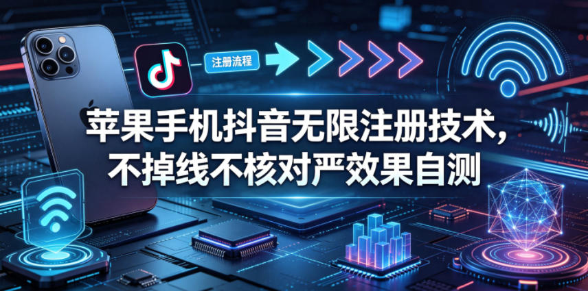 苹果手机抖音无限注册技术，不掉线不核对丨效果自测-海之城短剧项目