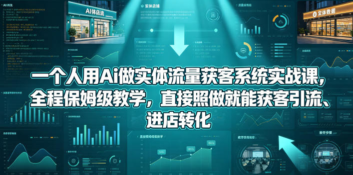 一个人用Ai做实体流量获客系统实战课，全程保姆级教学，直接照做就能获客引流、进店转化-海之城短剧项目
