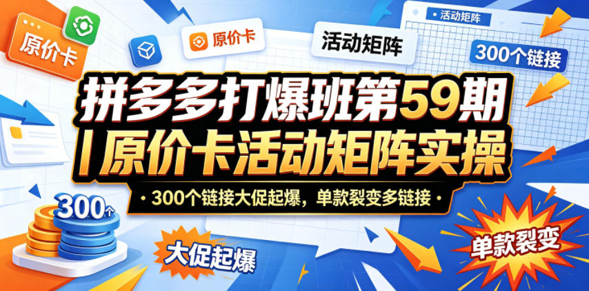 拼多多打爆班第59期｜原价卡活动矩阵实操，300个链接大促起爆，单款裂变多链接-海之城短剧项目