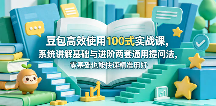 豆包高效使用100式实战课，系统讲解基础与进阶两套通用提问法，零基础也能快速精准用好豆包-海之城短剧项目