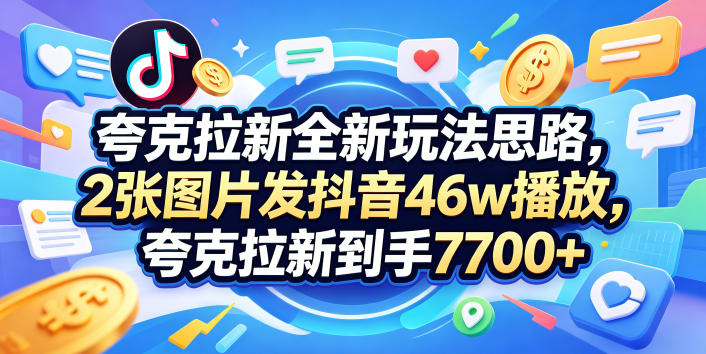 夸克拉新全新玩法思路，2张图片发抖音46w播放，夸克拉新到手7700+，3385字完整教程附上【付费文章】-海之城短剧项目