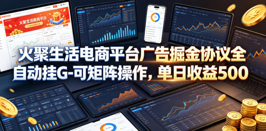 火聚生活电商平台广告掘金协议全自动挂G-可矩阵操作，单日收益5张+-海之城短剧项目