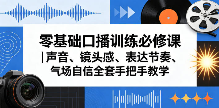 零基础口播训练必修课｜声音、镜头感、表达节奏、气场自信全套手把手教学-海之城短剧项目