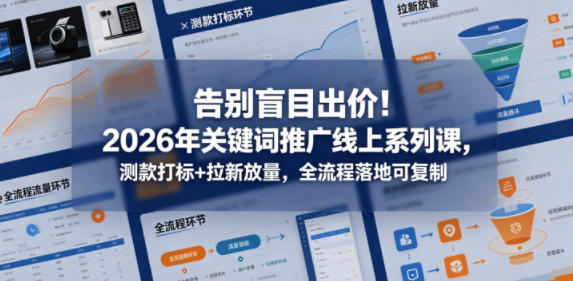 告别盲目出价！2026年关键词推广线上系列课，测款打标+拉新放量，全流程落地可复制-海之城短剧项目