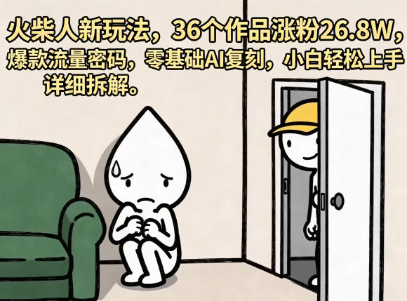 火柴人新玩法，36个作品涨粉26.8W，爆款流量密码，零基础AI复刻，小白轻松上手，详细拆解-海之城短剧项目