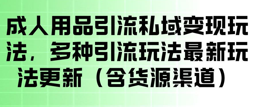 成人用品引流私域变现玩法，多种引流玩法最新玩法，操作简单（含货源渠道）-海之城短剧项目